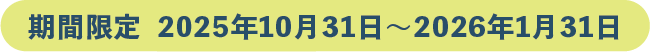 期間限定 2025年10月31日~2026年1月31日まで