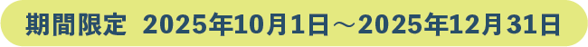 期間限定 2025年10月1日~2025年12月31日まで