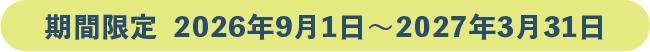 期間限定 2026年9月1日~2027年3月31日まで