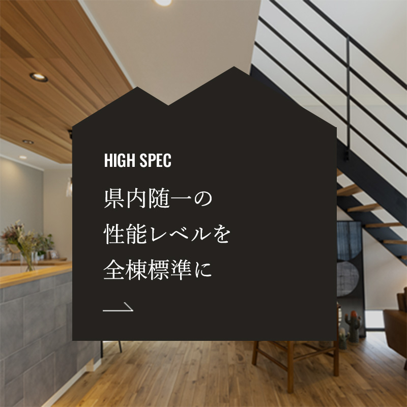HIGHSPEC 県内随一の性能レベルを全棟標準に