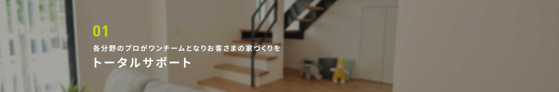 01 スタッフ全員でお客様の家づくりをトータルサポート