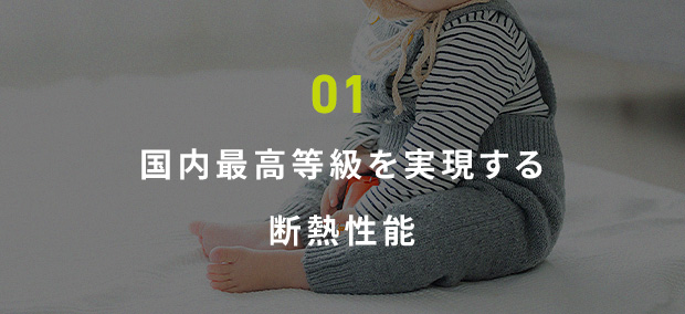 01 国内最高等級を実現する断熱性能