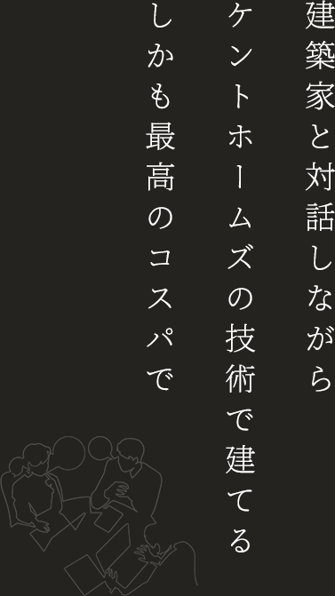 建築家と対話しながらケントホームズの技術で建てるしかも最高のコスパで