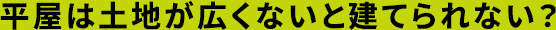平屋は土地が広くないと建てられない？