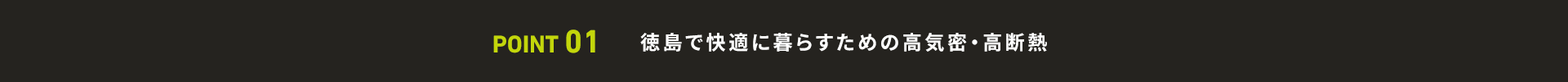POINT 01 徳島で快適に暮らすための高気密・高断熱
