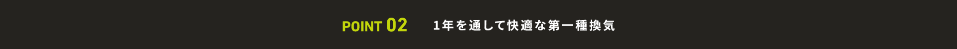 POINT 02 1年を通して快適な第一種換気